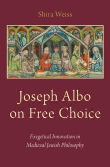 Joseph Albo on Free Choice : Exegetical Innovation in Medieval Jewish Philosophy