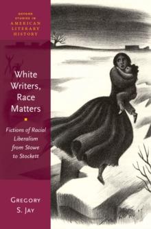 White Writers, Race Matters : Fictions of Racial Liberalism from Stowe to Stockett