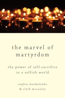 The Marvel of Martyrdom : The Power of Self-Sacrifice in a Selfish World