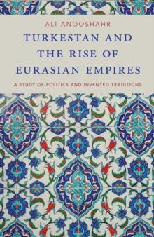 Turkestan and the Rise of Eurasian Empires : A Study of Politics and Invented Traditions