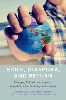 Exile, Diaspora, and Return : Changing Cultural Landscapes in Argentina, Chile, Paraguay, and Uruguay