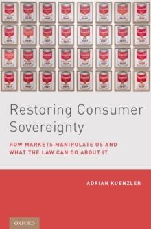 Restoring Consumer Sovereignty : How Markets Manipulate Us and What the Law Can Do About It