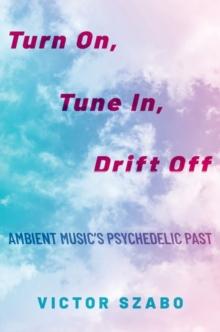 Turn On, Tune In, Drift Off : Ambient Music's Psychedelic Past