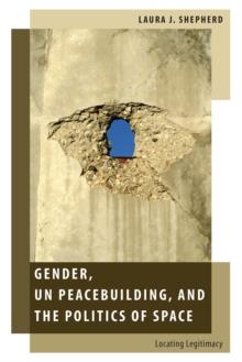 Gender, UN Peacebuilding, and the Politics of Space : Locating Legitimacy