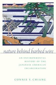 Nature Behind Barbed Wire : An Environmental History of the Japanese American Incarceration