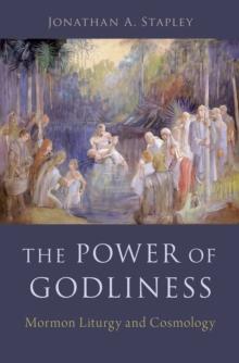 The Power of Godliness : Mormon Liturgy and Cosmology