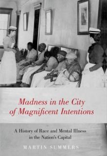 Madness in the City of Magnificent Intentions : A History of Race and Mental Illness in the Nation's Capital