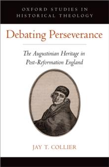 Debating Perseverance : The Augustinian Heritage in Post-Reformation England