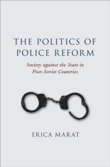 The Politics of Police Reform : Society against the State in Post-Soviet Countries