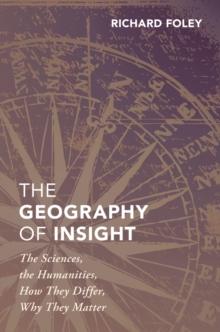 The Geography of Insight : The Sciences, the Humanities, How they Differ, Why They Matter