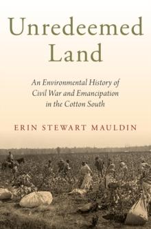 Unredeemed Land : An Environmental History of Civil War and Emancipation in the Cotton South