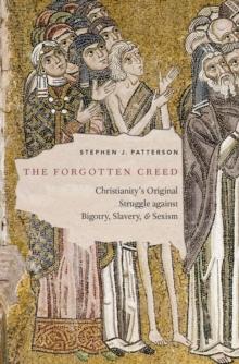 The Forgotten Creed : Christianity's Original Struggle against Bigotry, Slavery, and Sexism