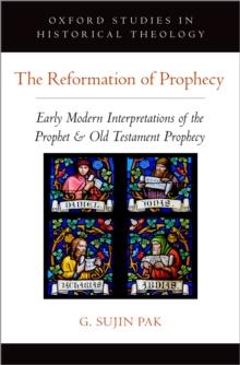 The Reformation of Prophecy : Early Modern Interpretations of the Prophet & Old Testament Prophecy