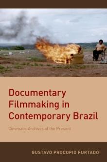 Documentary Filmmaking in Contemporary Brazil : Cinematic Archives of the Present