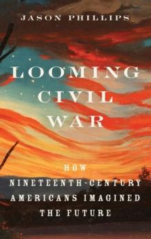 Looming Civil War : How Nineteenth-Century Americans Imagined the Future