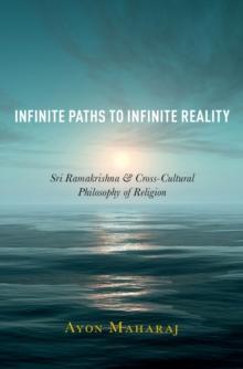 Infinite Paths to Infinite Reality : Sri Ramakrishna and Cross-Cultural Philosophy of Religion