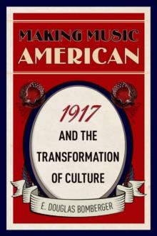 Making Music American : 1917 and the Transformation of Culture