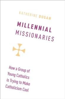 Millennial Missionaries : How a Group of Young Catholics is Trying to Make Catholicism Cool