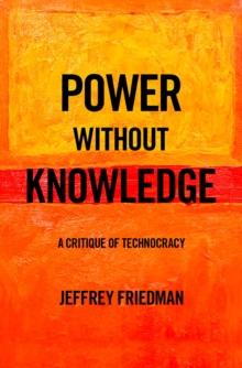 Power without Knowledge : A Critique of Technocracy