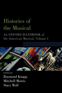 Histories of the Musical : An Oxford Handbook of the American Musical, Volume 1