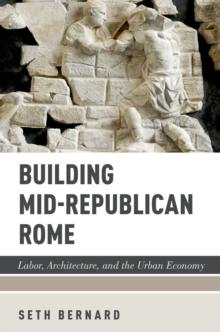 Building Mid-Republican Rome : Labor, Architecture, and the Urban Economy