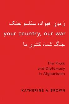 Your Country, Our War : The Press and Diplomacy in Afghanistan