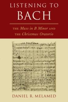 Listening to Bach : The Mass in B Minor and the Christmas Oratorio