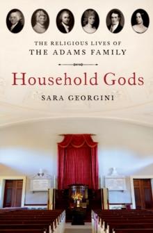 Household Gods : The Religious Lives of the Adams Family