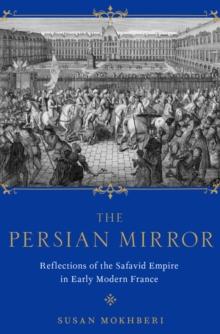 The Persian Mirror : Reflections of the Safavid Empire in Early Modern France