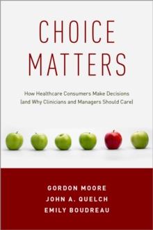 Choice Matters : How Healthcare Consumers Make Decisions (and Why Clinicians and Managers Should Care)