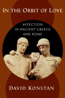 In the Orbit of Love : Affection in Ancient Greece and Rome