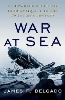 War at Sea : A Shipwrecked History from Antiquity to the Twentieth Century