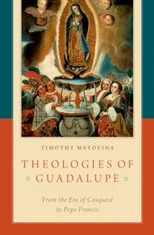 Theologies of Guadalupe : From the Era of Conquest to Pope Francis