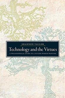 Technology and the Virtues : A Philosophical Guide to a Future Worth Wanting