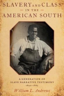 Slavery and Class in the American South : A Generation of Slave Narrative Testimony, 1840-1865