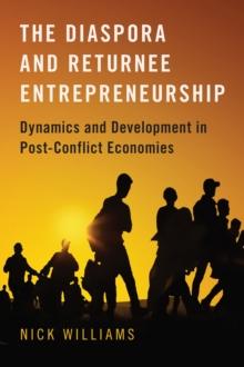 The Diaspora and Returnee Entrepreneurship : Dynamics and Development in Post-Conflict Economies