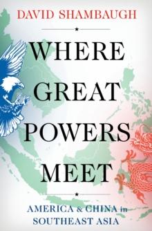 Where Great Powers Meet : America & China in Southeast Asia