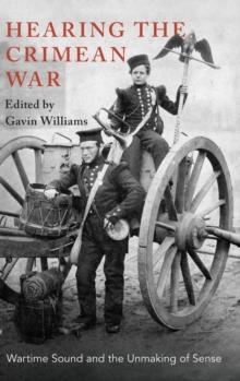 Hearing the Crimean War : Wartime Sound and the Unmaking of Sense