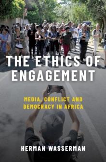 The Ethics of Engagement : Media, Conflict and Democracy in Africa