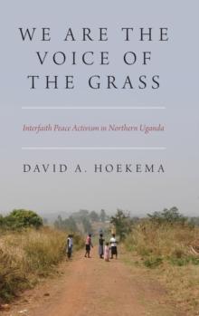 We Are The Voice of the Grass : Interfaith Peace Activism in Northern Uganda