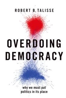 Overdoing Democracy : Why We Must Put Politics in its Place