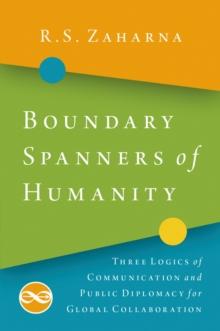 Boundary Spanners of Humanity : Three Logics of Communications and Public Diplomacy for Global Collaboration