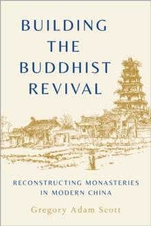 Building the Buddhist Revival : Reconstructing Monasteries in Modern China