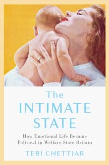 The Intimate State : How Emotional Life Became Political in Welfare-State Britain