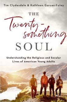 The Twentysomething Soul : Understanding the Religious and Secular Lives of American Young Adults