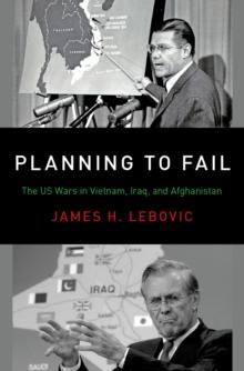 Planning to Fail : The US Wars in Vietnam, Iraq, and Afghanistan