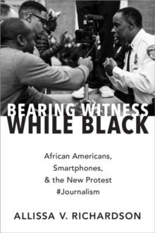 Bearing Witness While Black : African Americans, Smartphones, and the New Protest #Journalism