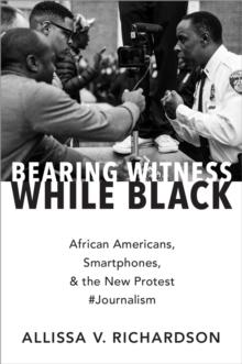 Bearing Witness While Black : African Americans, Smartphones, and the New Protest #Journalism