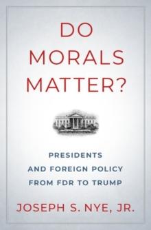 Do Morals Matter? : Presidents and Foreign Policy from FDR to Trump