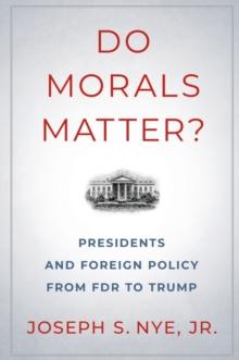 Do Morals Matter? : Presidents and Foreign Policy from FDR to Trump